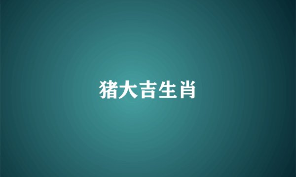 猪大吉生肖
