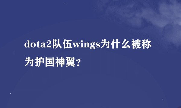 dota2队伍wings为什么被称为护国神翼？