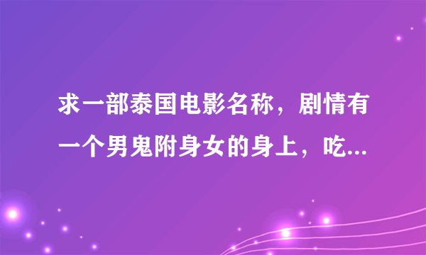 求一部泰国电影名称，剧情有一个男鬼附身女的身上，吃另外1个女的豆