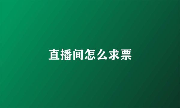 直播间怎么求票
