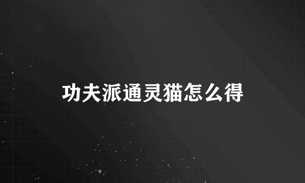 功夫派通灵猫怎么得