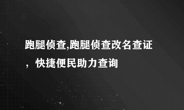 跑腿侦查,跑腿侦查改名查证，快捷便民助力查询