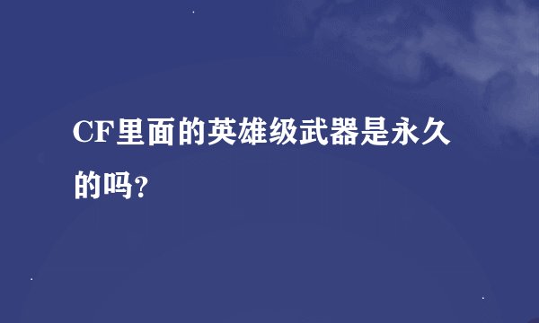 CF里面的英雄级武器是永久的吗？