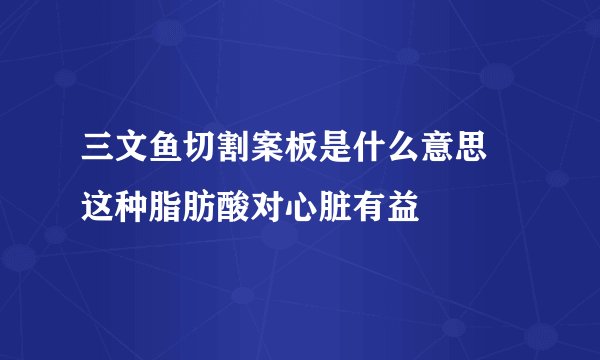 三文鱼切割案板是什么意思 这种脂肪酸对心脏有益