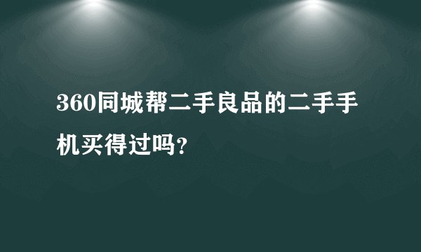 360同城帮二手良品的二手手机买得过吗？