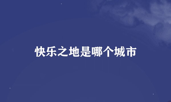 快乐之地是哪个城市