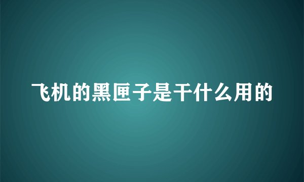 飞机的黑匣子是干什么用的