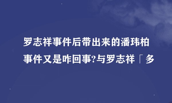 罗志祥事件后带出来的潘玮柏事件又是咋回事?与罗志祥「多