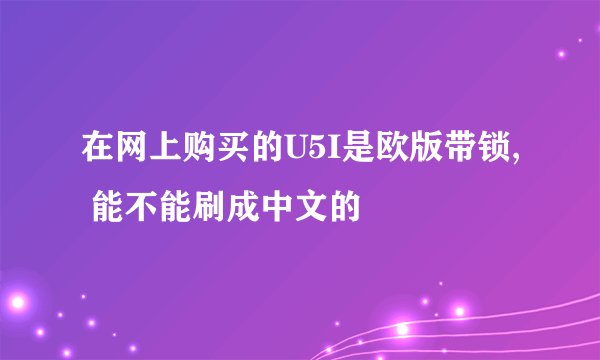 在网上购买的U5I是欧版带锁, 能不能刷成中文的