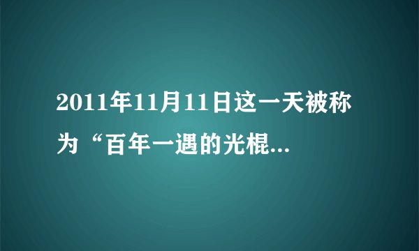 2011年11月11日这一天被称为“百年一遇的光棍节”，因为这一天有6个“1”，如果把“20111111”中的8个数
