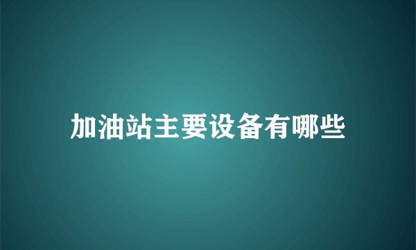 加油站主要设备有哪些