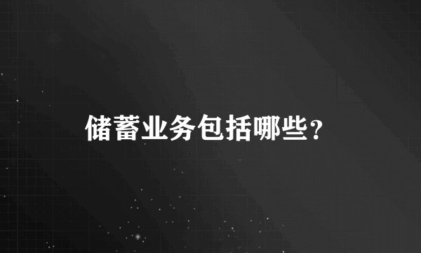 储蓄业务包括哪些？