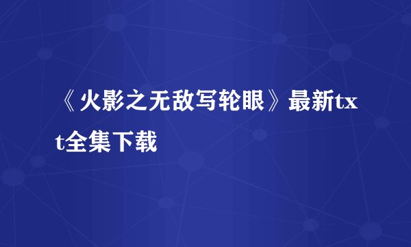 《火影之无敌写轮眼》最新txt全集下载