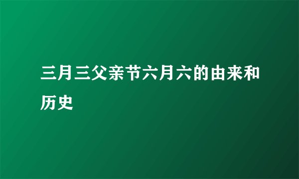 三月三父亲节六月六的由来和历史