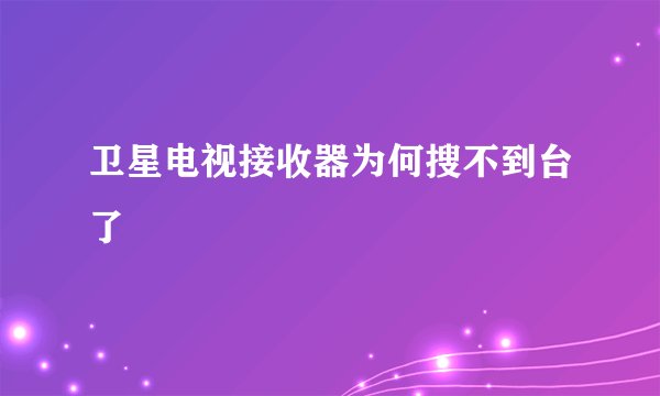 卫星电视接收器为何搜不到台了