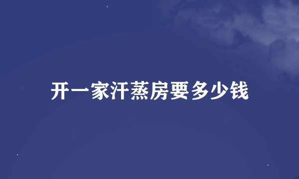 开一家汗蒸房要多少钱
