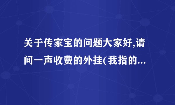 关于传家宝的问题大家好,请问一声收费的外挂(我指的是传家宝)里面