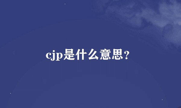 cjp是什么意思？