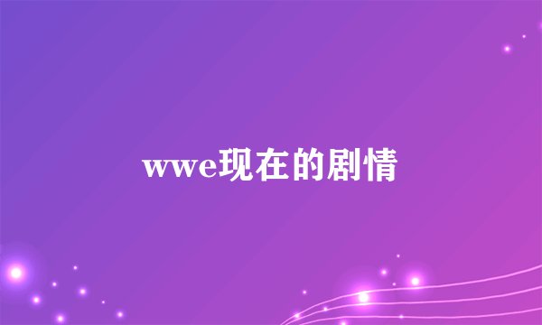 wwe现在的剧情