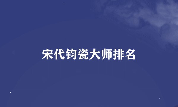 宋代钧瓷大师排名