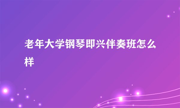 老年大学钢琴即兴伴奏班怎么样