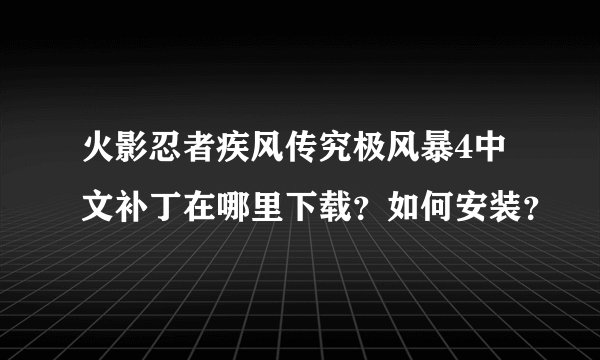 火影忍者疾风传究极风暴4中文补丁在哪里下载？如何安装？