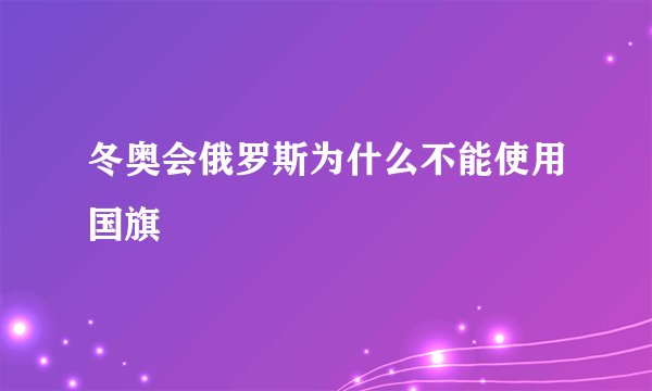 冬奥会俄罗斯为什么不能使用国旗