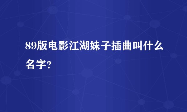 89版电影江湖妹子插曲叫什么名字？