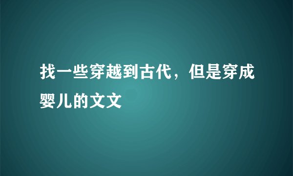 找一些穿越到古代，但是穿成婴儿的文文