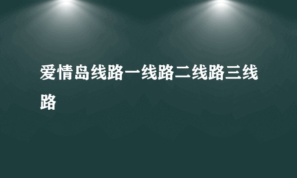 爱情岛线路一线路二线路三线路