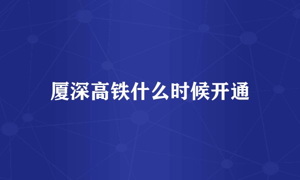 厦深高铁什么时候开通