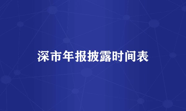 深市年报披露时间表
