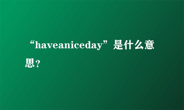 “haveaniceday”是什么意思？