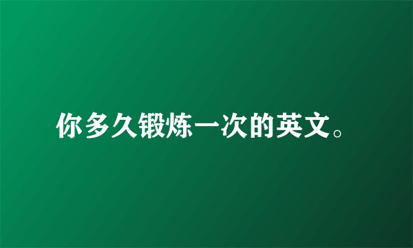 你多久锻炼一次的英文。