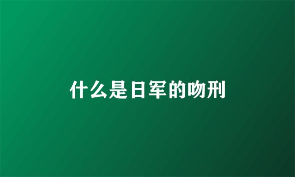 什么是日军的吻刑