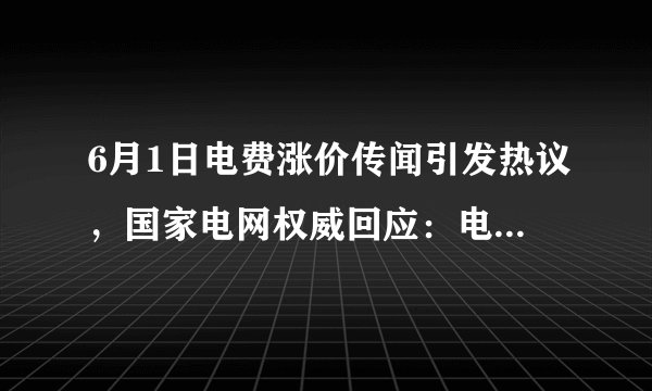 6月1日电费涨价传闻引发热议，国家电网权威回应：电价未变，市场需理性看待