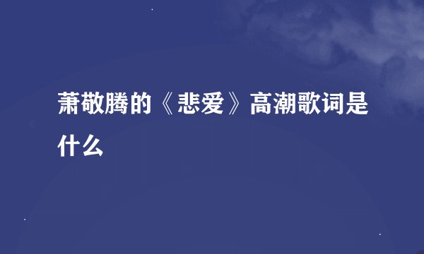 萧敬腾的《悲爱》高潮歌词是什么