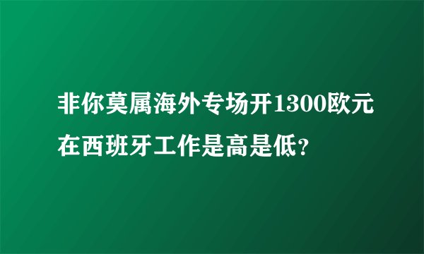 非你莫属海外专场开1300欧元在西班牙工作是高是低？