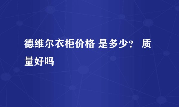 德维尔衣柜价格 是多少？ 质量好吗