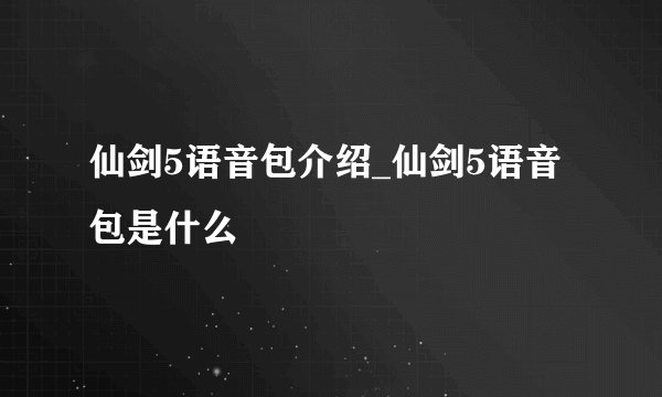 仙剑5语音包介绍_仙剑5语音包是什么