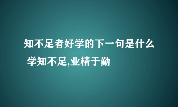 知不足者好学的下一句是什么 学知不足,业精于勤