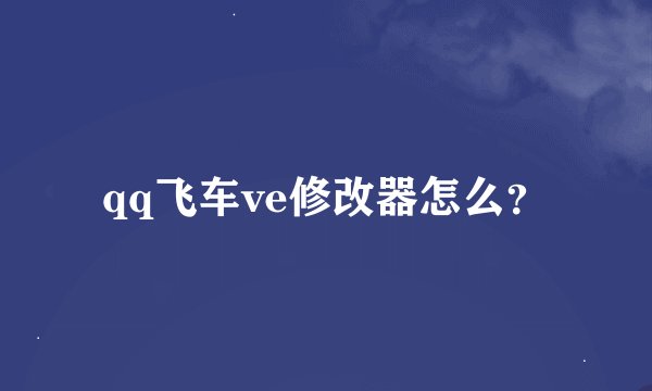 qq飞车ve修改器怎么？