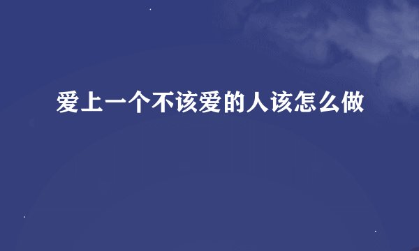 爱上一个不该爱的人该怎么做