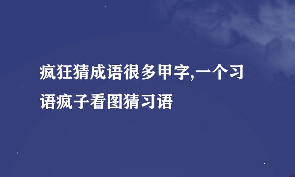 疯狂猜成语很多甲字,一个习语疯子看图猜习语