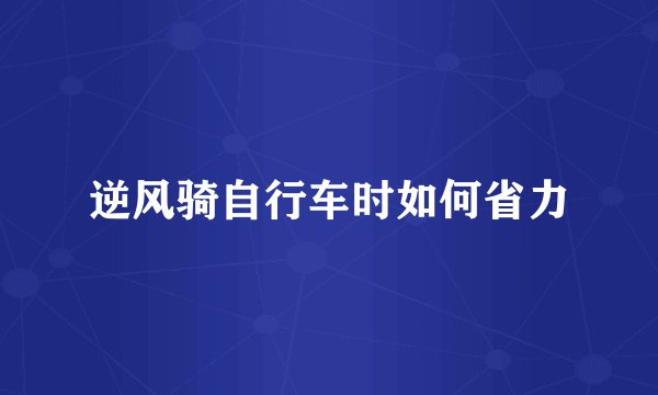 逆风骑自行车时如何省力