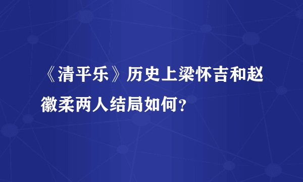 《清平乐》历史上梁怀吉和赵徽柔两人结局如何？