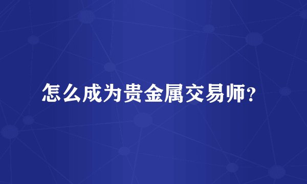 怎么成为贵金属交易师？