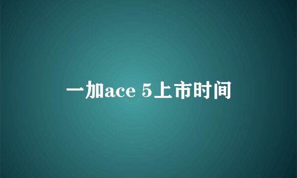 一加ace 5上市时间