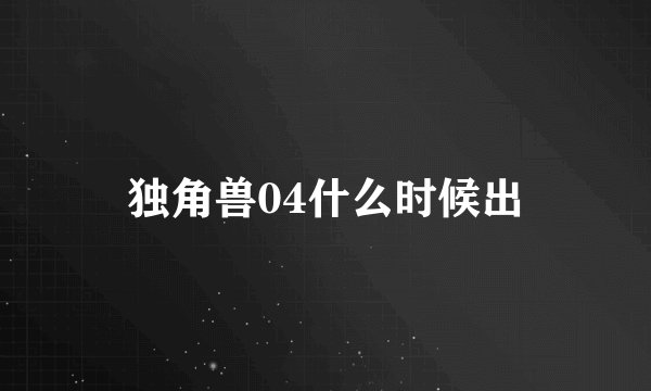 独角兽04什么时候出