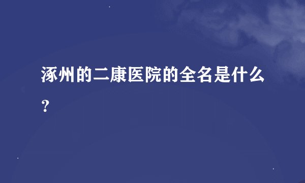 涿州的二康医院的全名是什么？